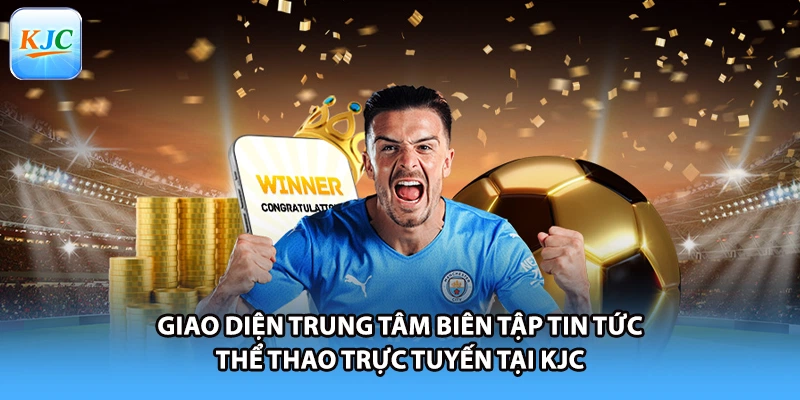 Giao diện trung tâm biên tập tin tức thể thao trực tuyến tại KJC