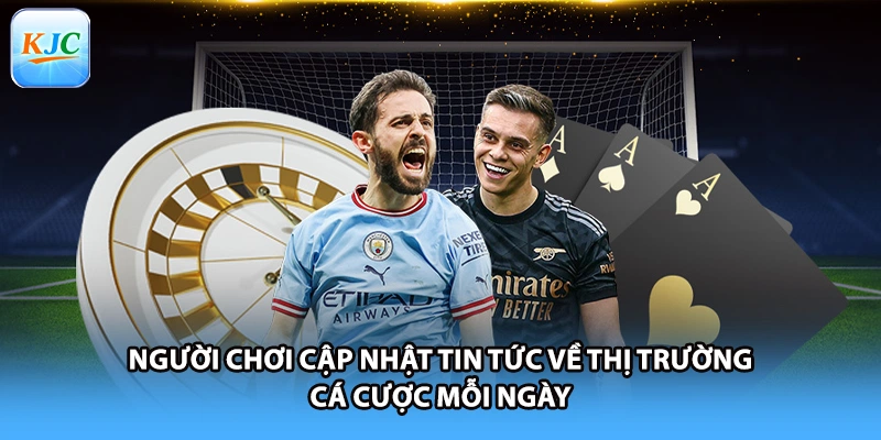 Người chơi cập nhật tin tức về thị trường cá cược mỗi ngày