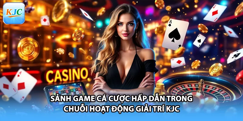 Sảnh game cá cược hấp dẫn trong chuỗi hoạt động giải trí KJC