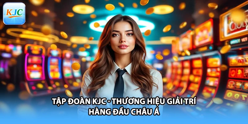 Tập đoàn KJC - Thương hiệu giải trí hàng đầu châu Á