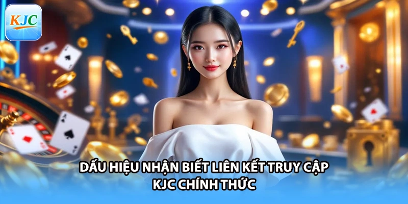 Dấu hiệu nhận biết liên kết truy cập KJC chính thức