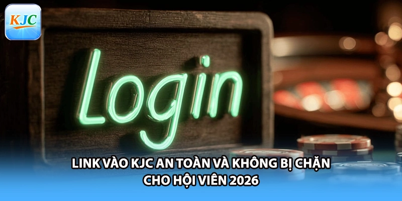 Link Vào KJC An Toàn Và Không Bị Chặn Cho Hội Viên 2026