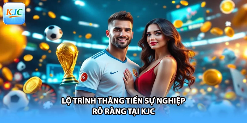 Lộ trình thăng tiến sự nghiệp rõ ràng tại KJC