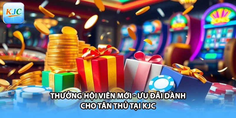 Thưởng Hội Viên Mới - Ưu Đãi Dành Cho Tân Thủ Tại KJC